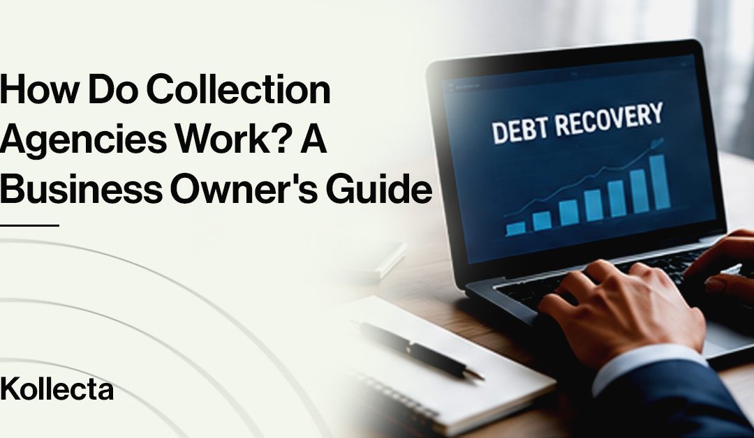 How Do Collection Agencies Work? A Business Owner’s Guide